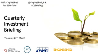 Quarterly
Investment
Briefing
Thursday 22nd March
@EngineShed_BB
#QIBriefing
Wifi: EngineShed
Pw: ESOnTour
 