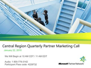 Central Region Quarterly Partner Marketing Call	 January 22, 2010 We Will Begin at 10 AM CDT / 11 AM EDT Audio: 1 800-779-3142  Participant Pass code: 4228732 