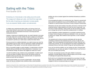 Sailing with the Tides
16
Adapted from “Sailing with the Tides,” Outside the Flags by Jim Parker, March 2018. Past performance is no guarantee of future results. There is no guarantee an investing strategy will be successful. Diversification does not eliminate the
risk of market loss. All expressions of opinion are subject to change. This article is distributed for informational purposes, and it is not to be construed as an offer, solicitation, recommendation, or endorsement of any particular security,
products, or services. Dimensional Fund Advisors LP is an investment advisor registered with the Securities and Exchange Commission.
Embarking on a financial plan is like sailing around the world.
The voyage won’t always go to plan, and there’ll be rough seas.
But the odds of reaching your destination increase greatly
if you are prepared, flexible, patient, and well-advised.
A mistake many inexperienced sailors make is not having a plan at all.
They embark without a clear sense of their destination. And once they do
decide, they often find themselves lost at sea in the wrong boat with
inadequate provisions.
Likewise, in planning an investment journey, you need to decide on your goal.
A first step might be to consider whether the goal is realistic and achievable.
For instance, while you may long to retire in the south of France, you may not
be prepared to sacrifice your needs today to satisfy that distant desire.
Once you are set on a realistic destination, you need to ensure you have the
right portfolio to get you there. Have you planned for multiple contingencies?
What degree of “bad weather” can your plan withstand along the way?
Key to a successful voyage is a good navigator. A trusted advisor is like that,
regularly taking coordinates and making adjustments, if necessary. If your
circumstances change, the advisor may suggest you replot your course.
As with the weather at sea, markets can be unpredictable. A sudden squall
can whip up waves of volatility, tides can shift, and strong currents can
threaten to blow you off course. Like a seasoned sailor, an experienced
advisor will work with the conditions.
Once the storm passes, you can pick up speed again. Just as a sturdy
vessel will help you withstand most conditions at sea, a well-diversified
portfolio can act as a bulwark against the sometimes tempestuous conditions
in markets.
Circumnavigating the globe is not exciting every day. Patience is required with
local customs and paperwork as you pull into different ports. Likewise, a lack
of attention to costs and taxes is the enemy of many a long-term financial plan.
Distractions can also send investors, like sailors, off course. In the face of “hot”
investment trends, it takes discipline not to veer from your chosen plan. Like
the sirens of Greek mythology, media pundits can also be diverting, tempting
you to change tack and act on news that is already priced in to markets.
A lack of flexibility is another impediment to a successful investment journey.
If it doesn’t look as though you’ll make your destination in time, you may have
to extend your voyage, take a different route to get there, or even moderate
your goal.
The important point is that you become comfortable with the idea that
uncertainty is inherent to the investment journey, just as it is with any sea
voyage. That is why preparation and planning are so critical. While you can’t
control every outcome, you can be prepared for the range of possibilities and
understand that you have clear choices if things don’t go according to plan.
If you can’t live with the volatility, you can change your plan. If the goal looks
unachievable, you can lower your sights. If it doesn’t look as if you’ll arrive on
time, you can extend your journey.
Of course, not everyone’s journey is the same. Neither is everyone’s
destination. We take different routes to different places, and we meet a range
of challenges and opportunities along the way.
But for all of us, it’s critical that we are prepared for our journeys in the right
vessel, keep our destinations in mind, stick with the plans, and have a trusted
navigator to chart our courses and keep us on target.
First Quarter 2018
 