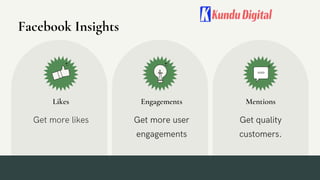 Likes
Get more likes
Engagements
Get more user
engagements
Mentions
Get quality
customers.
Facebook Insights
 