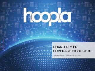 hoopla digital Quarterly PR Coverage Highlights ! !!
QUARTERLY PR
COVERAGE HIGHLIGHTS
JANUARY – MARCH 2015
 