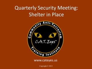 Quarterly Security Meeting:
     Shelter in Place




        www.cateyes.us
         Copyright © 2001-2007
            Copyright © 2013
 