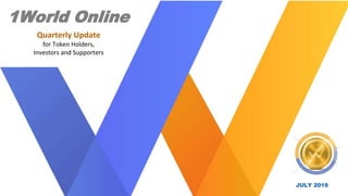 JULY 2019
Quarterly Update
for Token Holders,
Investors and Supporters
1World Online
 