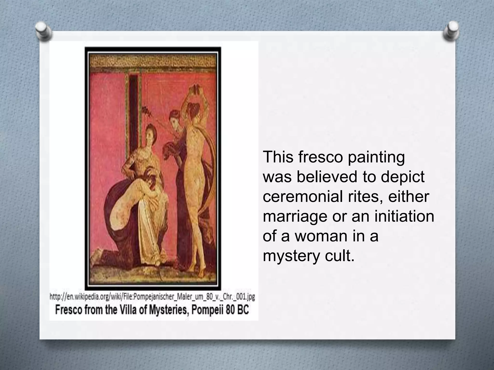 O This fresco painting
was believed to depict
ceremonial rites, either
marriage or an initiation
of a woman in a
mystery cult.
 