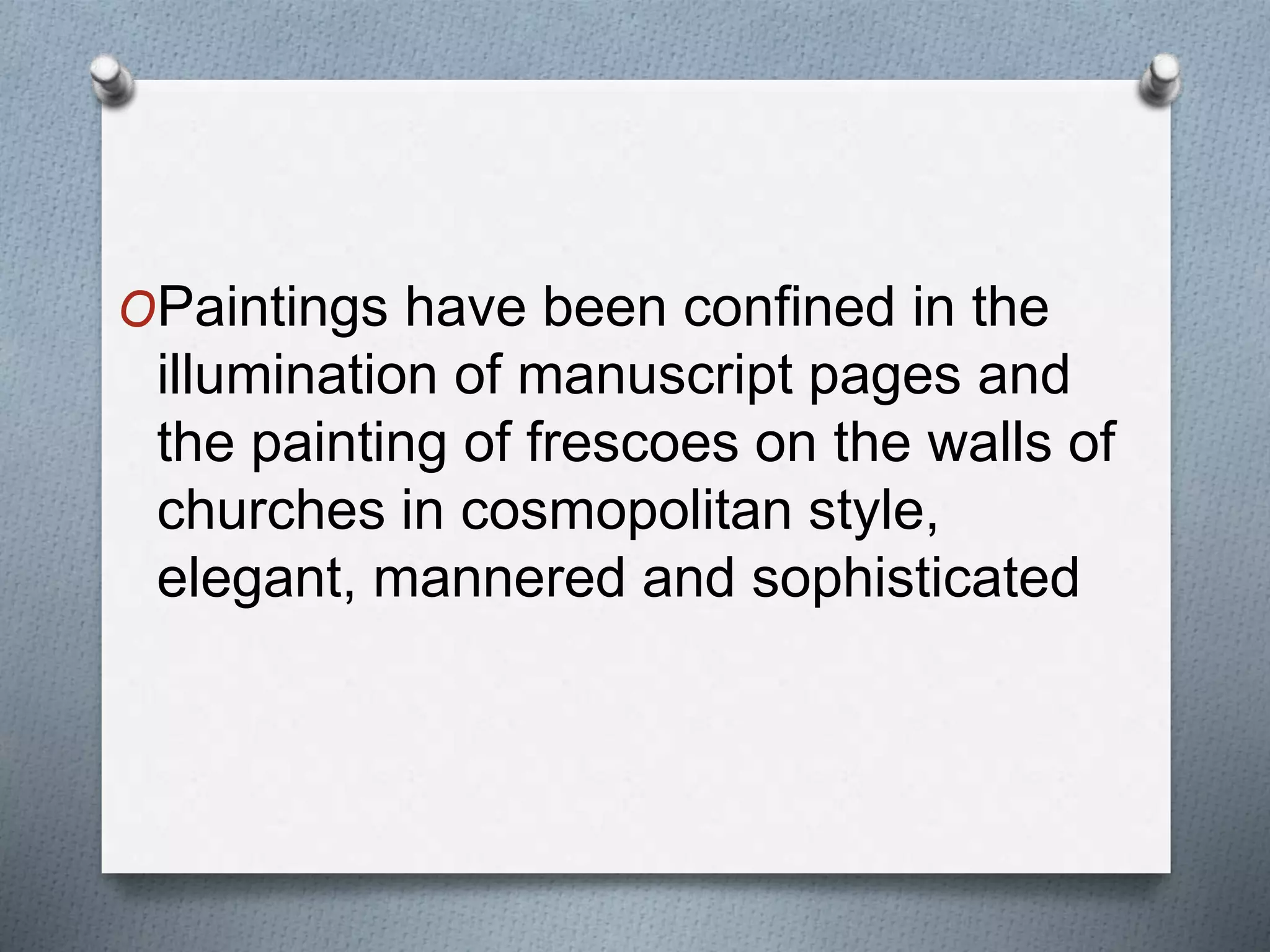 OPaintings have been confined in the
illumination of manuscript pages and
the painting of frescoes on the walls of
churches in cosmopolitan style,
elegant, mannered and sophisticated
 
