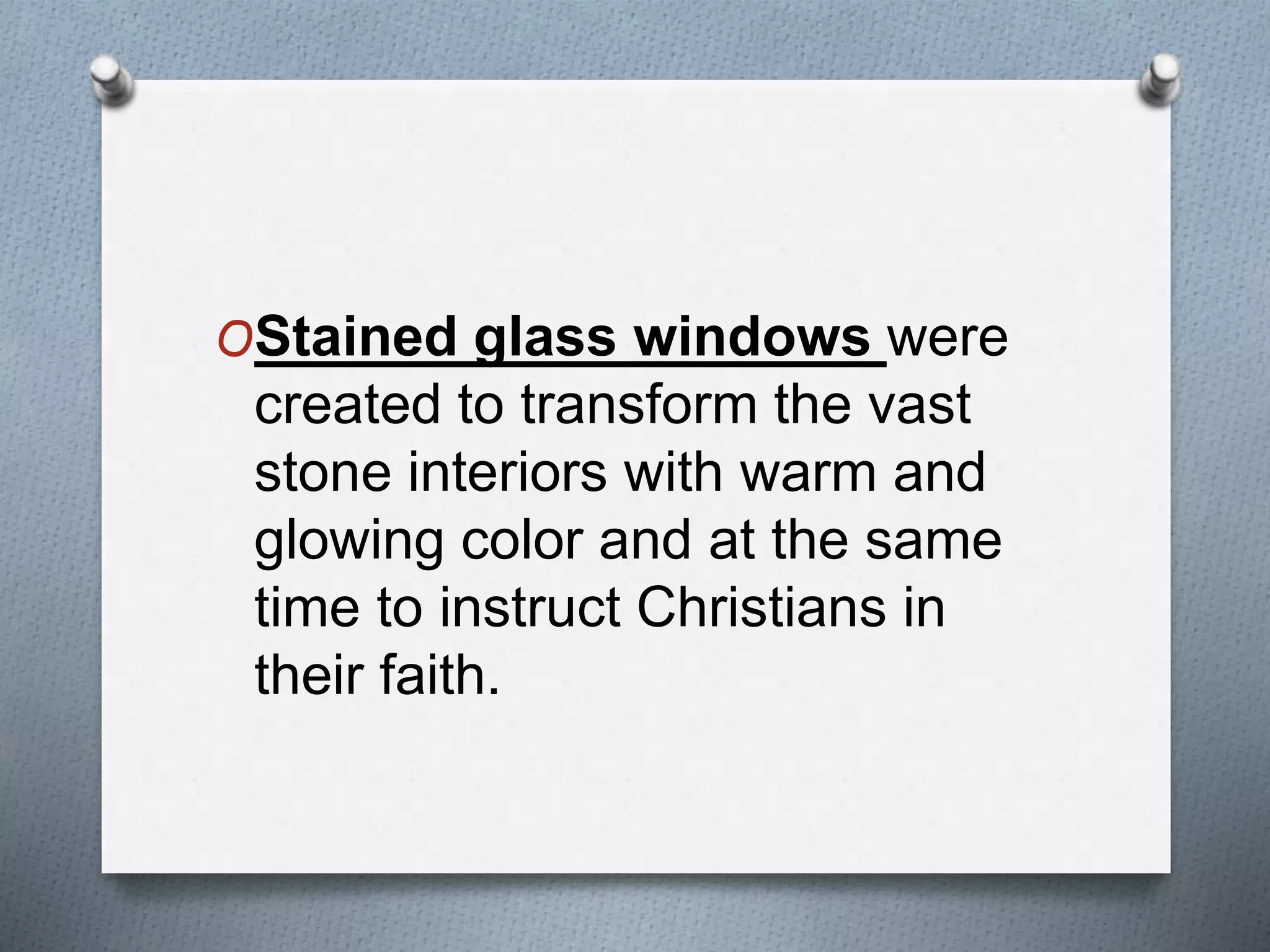 OStained glass windows were
created to transform the vast
stone interiors with warm and
glowing color and at the same
time to instruct Christians in
their faith.
 