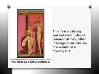 O This fresco painting
was believed to depict
ceremonial rites, either
marriage or an initiation
of a woman in a
mystery cult.
 
