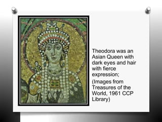 Theodora was an
Asian Queen with
dark eyes and hair
with fierce
expression;
(Images from
Treasures of the
World, 1961 CCP
Library)
 