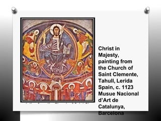 Christ in
Majesty,
painting from
the Church of
Saint Clemente,
Tahull, Lerida
Spain, c. 1123
Musue Nacional
d’Art de
Catalunya,
Barcelona
 