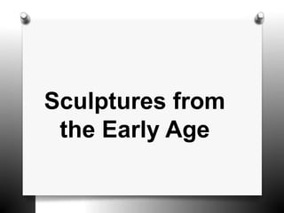 Sculptures from
the Early Age
 