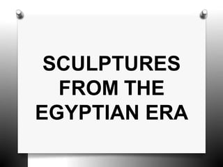 SCULPTURES
FROM THE
EGYPTIAN ERA
 