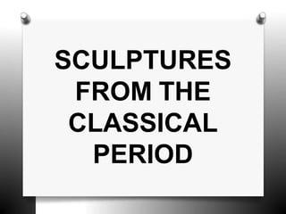 SCULPTURES
FROM THE
CLASSICAL
PERIOD
 