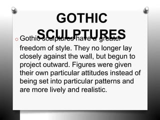 GOTHIC
o Gothic
S
sC
culp
U
tur
L
es
P
ha
T
ve
U
a R
greE
ate
S
r
freedom of style. They no longer lay
closely against the wall, but begun to
project outward. Figures were given
their own particular attitudes instead of
being set into particular patterns and
are more lively and realistic.
 