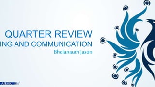 QUARTER REVIEW 
MARKETING AND COMMUNICATION 
Bholanauth Jason 
 