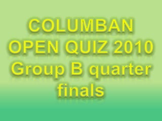 COLUMBAN OPEN QUIZ 2010 Group B quarter finals 
