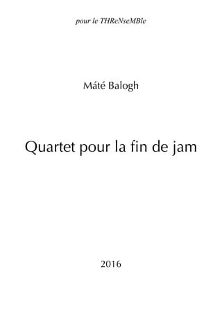 Máté Balogh
Quartet pour la fin de jam
2016
pour le THReNseMBle
 