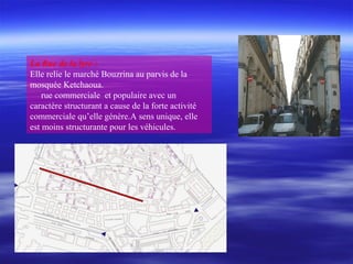 La Rue de la lyre :
Elle relie le marché Bouzrina au parvis de la
mosquée Ketchaoua.
rue commerciale et populaire avec un
caractère structurant a cause de la forte activité
commerciale qu’elle génère.A sens unique, elle
est moins structurante pour les véhicules.
 
