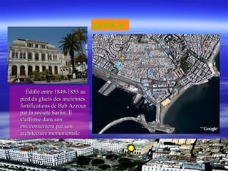 Édifié entre 1849-1853 auÉdifié entre 1849-1853 au
pied du glacis des anciennespied du glacis des anciennes
fortifications de Bab Azzounfortifications de Bab Azzoun
par la société Sarlin .Ilpar la société Sarlin .Il
s‘affirme dans sons‘affirme dans son
environnement par sonenvironnement par son
architecture monumentalearchitecture monumentale
Le T.N.A
 