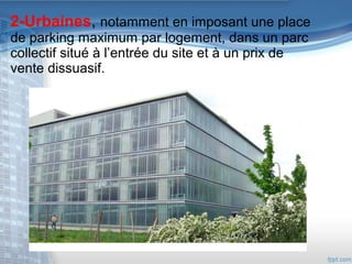 2-Urbaines, notamment en imposant une place
de parking maximum par logement, dans un parc
collectif situé à l’entrée du site et à un prix de
vente dissuasif.

 