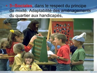 • 3--Sociales, dans le respect du principe
de mixité. Adaptabilité des aménagements
du quartier aux handicapés,

 