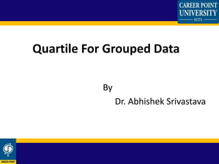 Quartile For Grouped Data
By
Dr. Abhishek Srivastava
 