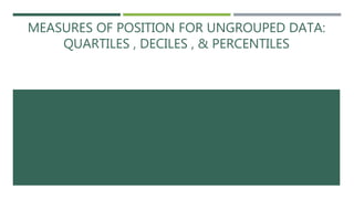MEASURES OF POSITION FOR UNGROUPED DATA:
QUARTILES , DECILES , & PERCENTILES
 