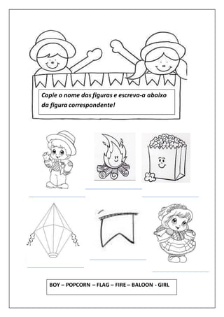Copie o nome das figuras e escreva-a abaixo
da figura correspondente!
BOY – POPCORN – FLAG – FIRE – BALOON - GIRL
 