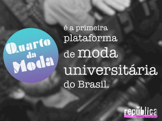 é a primeira
plataforma
de moda
universitária
do Brasil.
 