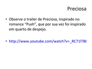 Preciosa Observe o trailer de Preciosa, inspirado no romance “Push”, que por sua vez foi inspirado em quarto de despejo. http://www.youtube.com/watch?v=_RC71lTB6W4 