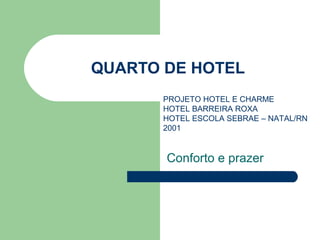 QUARTO DE HOTEL
       PROJETO HOTEL E CHARME
       HOTEL BARREIRA ROXA
       HOTEL ESCOLA SEBRAE – NATAL/RN
       2001


       Conforto e prazer
 