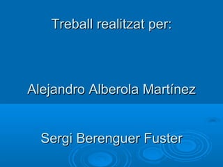 Treball realitzat per: Alejandro Alberola Martínez Sergi Berenguer Fuster 