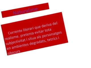 Naturalime Corrente literari que deriva del realisme. pretenia evitar tota subjectivitat i situa als personatges en ambientes degradats, tetrics i obscurs 