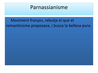 Parnassianisme Moviment françes, rebutja el que el romanticisme proposava, i busca la bellesa pura. 
