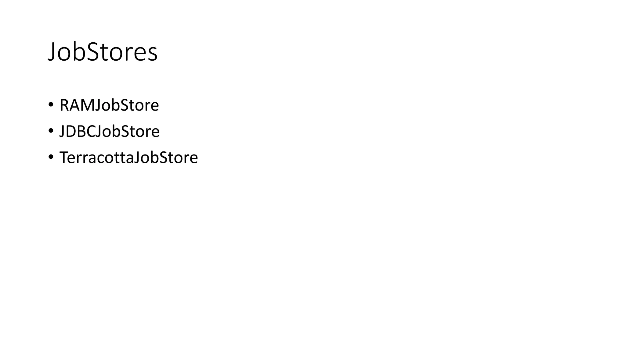 JobStores
• RAMJobStore
• JDBCJobStore
• TerracottaJobStore
 