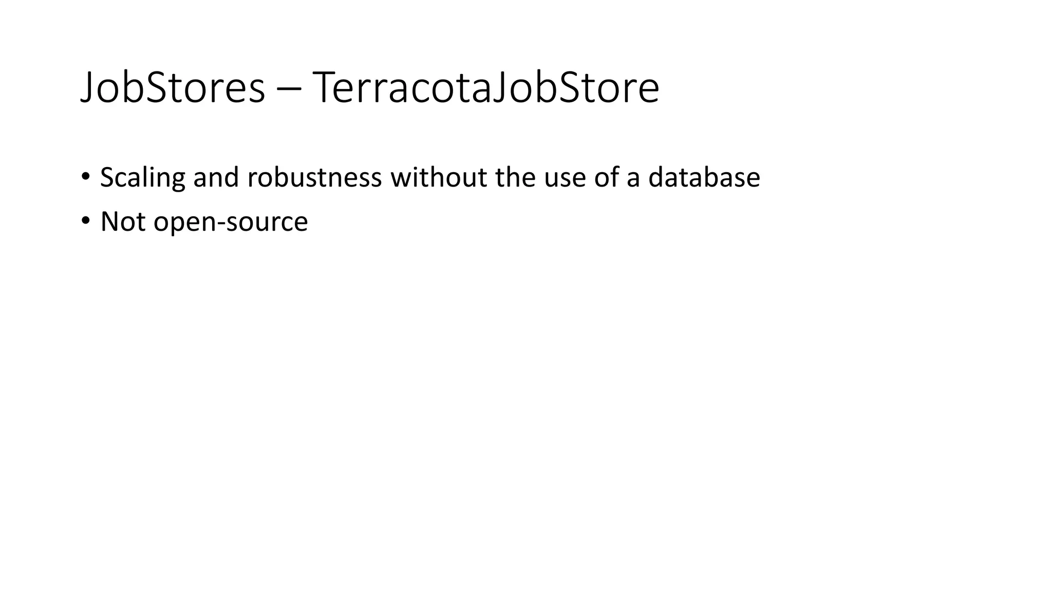 JobStores – TerracotaJobStore
• Scaling and robustness without the use of a database
• Not open-source
 