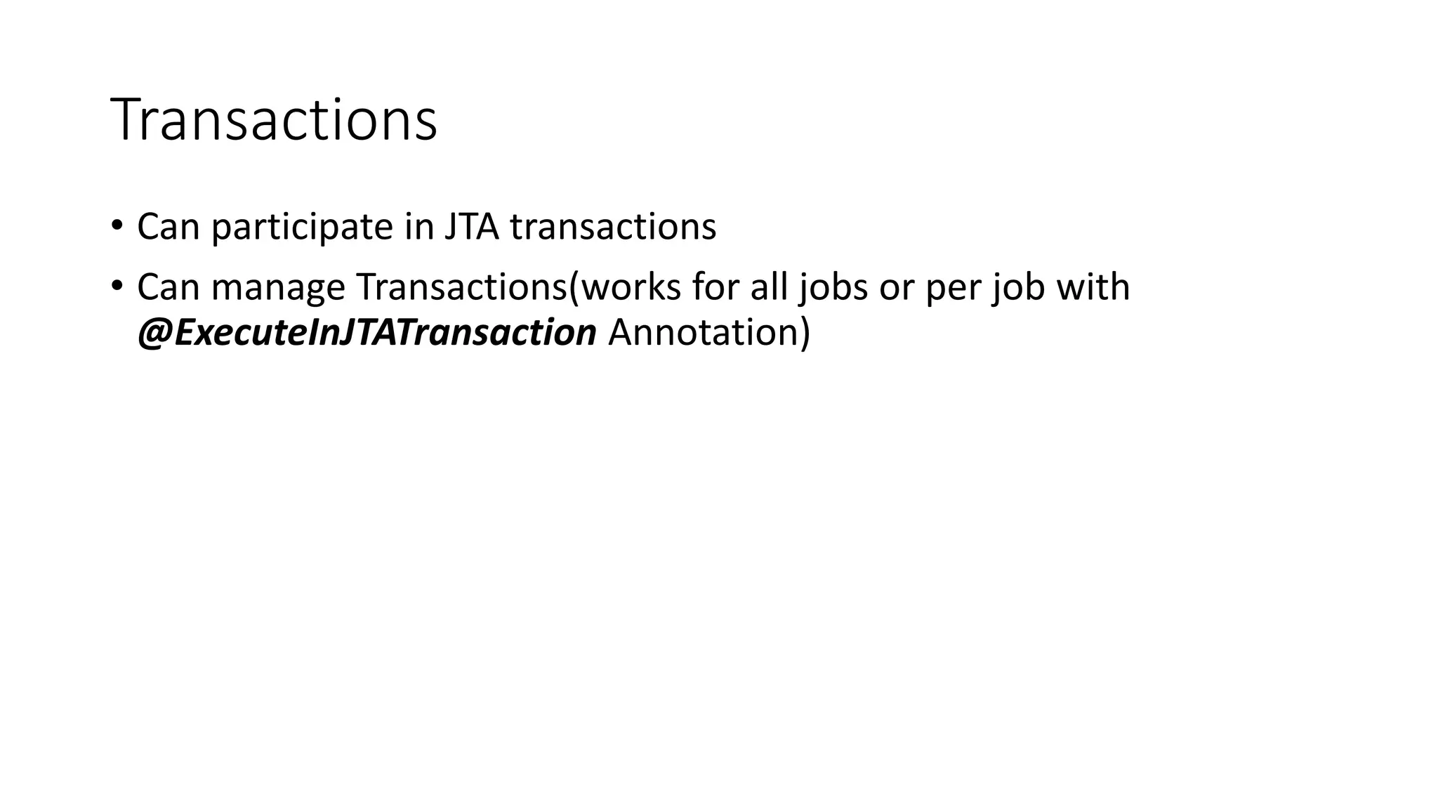 Transactions
• Can participate in JTA transactions
• Can manage Transactions(works for all jobs or per job with
@ExecuteInJTATransaction Annotation)
 