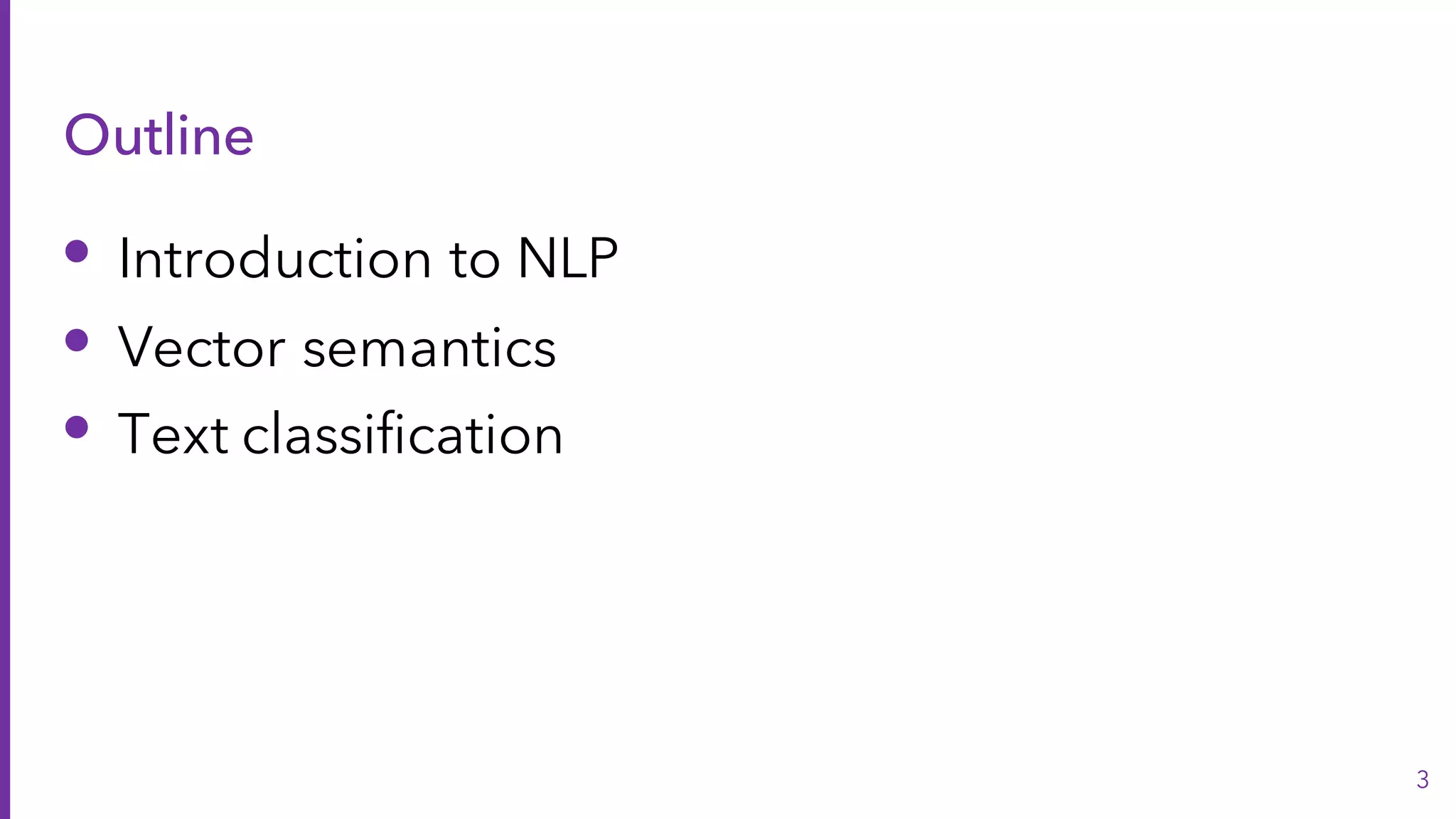 Outline
• Introduction to NLP
• Vector semantics
• Text classification
3
 