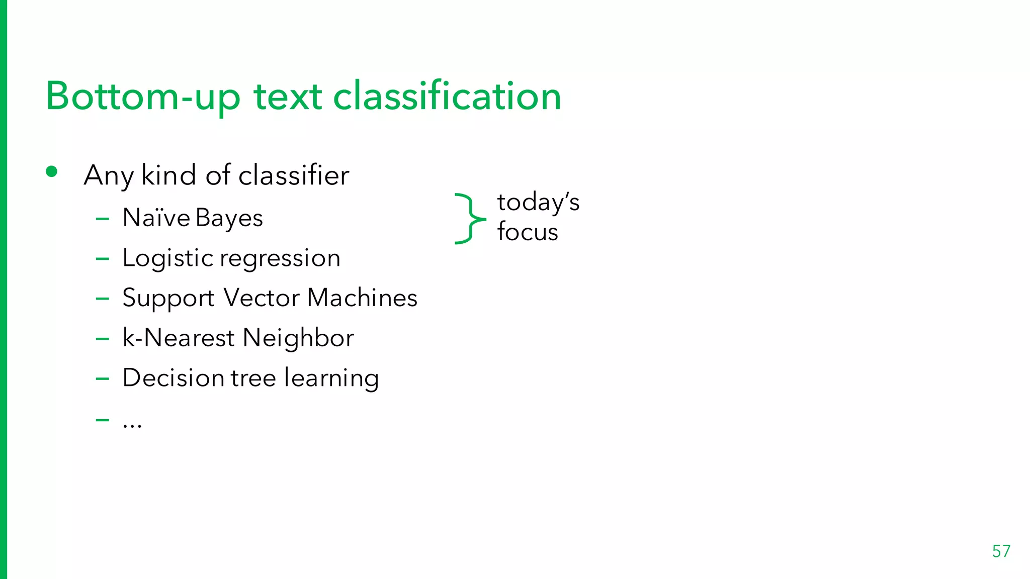 Bottom-up text classification
• Any kind of classifier
– Naïve Bayes
– Logistic regression
– Support Vector Machines
– k-Nearest Neighbor
– Decision tree learning
– ...
57
today’s
focus
 