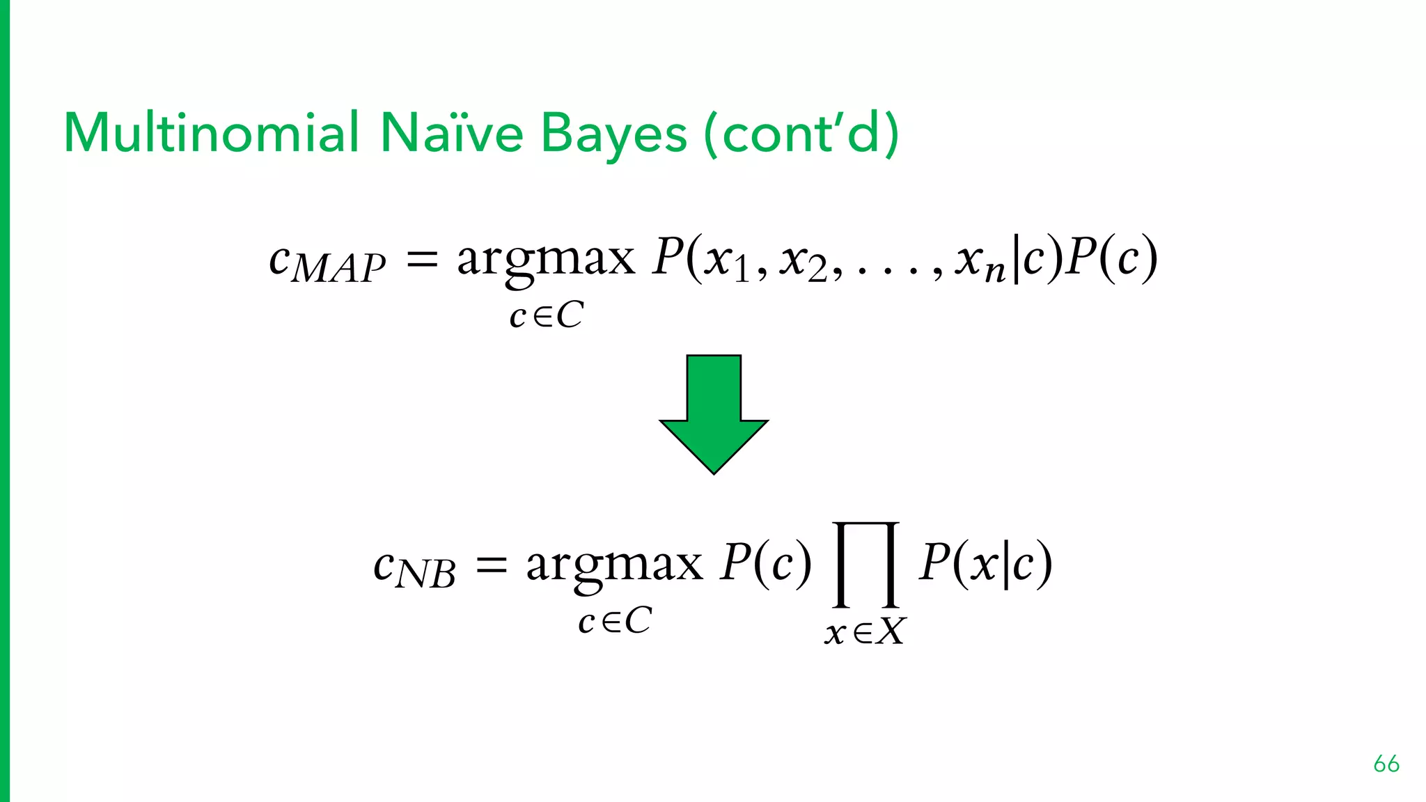 cNB = argmax
c 2C
P(c)
Y
x 2X
P(x|c)
Multinomial Naïve Bayes (cont’d)
66
cMAP = argmax
c 2C
P(x1,x2, . . . ,xn|c)P(c)
 
