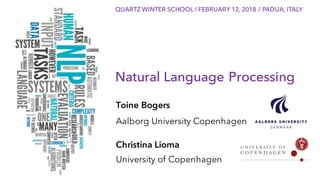 1
Natural Language Processing
Toine Bogers
Aalborg University Copenhagen
Christina Lioma
University of Copenhagen
QUARTZ WINTER SCHOOL / FEBRUARY 12, 2018 / PADUA, ITALY
 