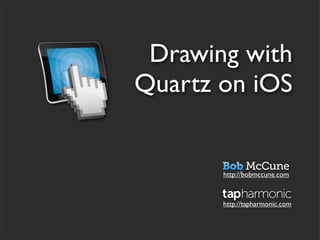 Drawing with
Quartz on iOS


       http://bobmccune.com



       http://tapharmonic.com
 