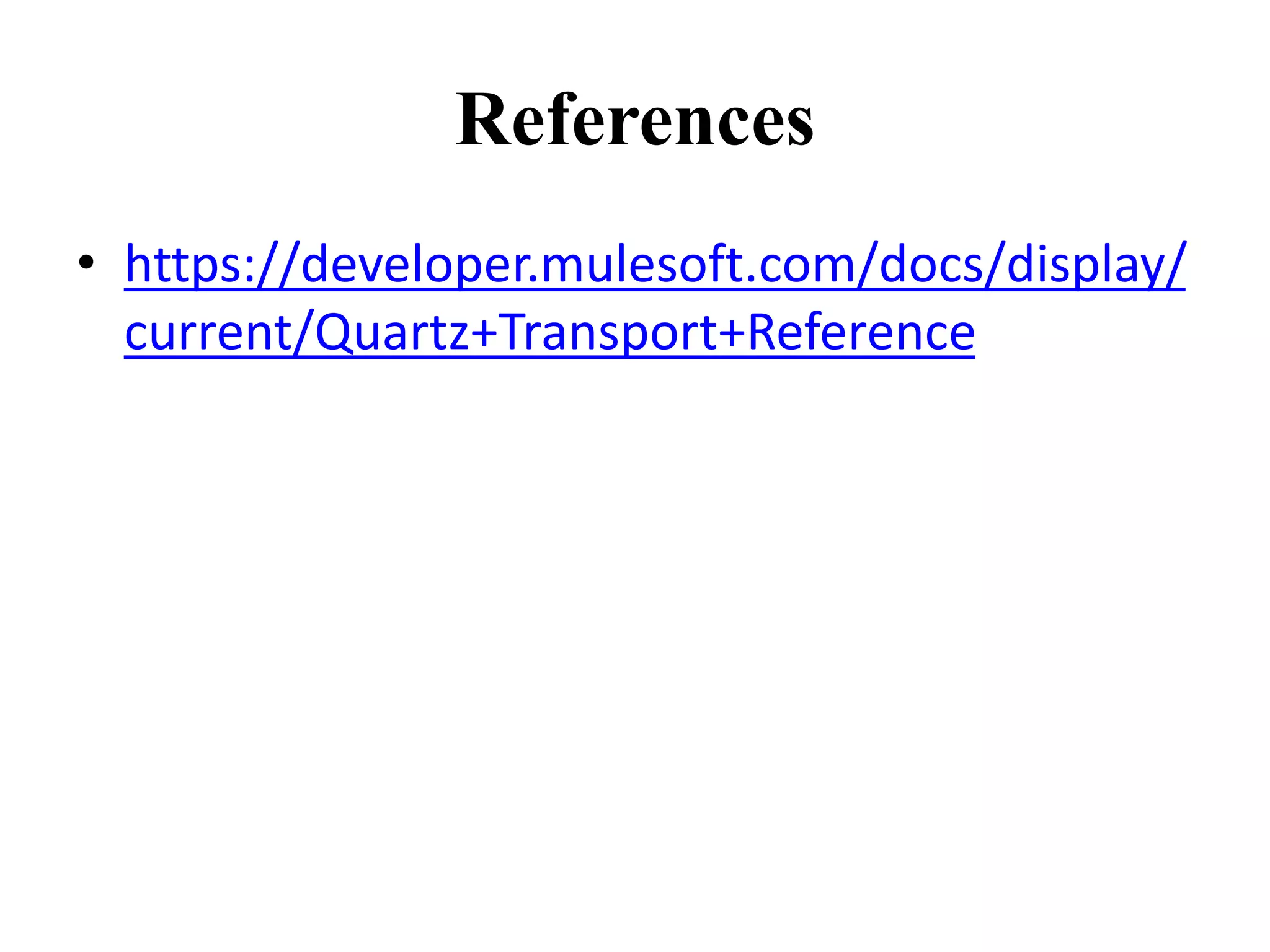 References
• https://developer.mulesoft.com/docs/display/
current/Quartz+Transport+Reference
 