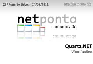 Quartz.NET
Vítor Paulino
http://netponto.org23ª Reunião Lisboa - 24/09/2011
 