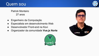 Quem sou
Patrick Monteiro
27 anos
● Engenheiro da Computação
● Especialista em desenvolvimento Web
● Desenvolvedor Front-e...