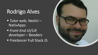 Rodrigo Alves
▪ Tutor web, NextU –
NativApps
▪ Front-End UI/UX
developer – Beeders
▪ Freelancer Full Stack JS
 
