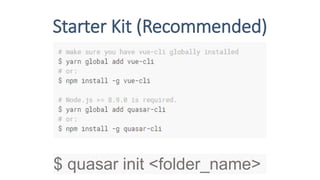 Starter Kit (Recommended)
$ quasar init <folder_name>
 