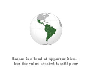 Latam is a land of opportunities…
but the value created is still poor
 