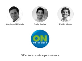 We are entrepreneurs
Santiago Bilinkis Andy Freire Pablo Simon
 