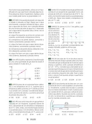 0 10 
20 30 40 50 t (°C) 
SIMULADÃO 65 
nível de água no vaporizador permanece constante. 
O vaporizador utiliza 800 W de potência, consumida 
no aquecimento da água até 100 °C e na sua vapo-rização 
a 100 °C. A vazão de água pelo bico é: 
Dados: Lv  540 cal/g; 1 cal  4,2 J; dágua  1 g/cm3. 
a) 0,31 m/s d) 3,1 m/s 
b) 0,35 m/s e) 3,5 m/s 
c) 2,4 m/s 
377 (UFGO) Uma nuvem eletrizada se descarrega atra-vés 
de um pára-raio de cobre. O fenômeno dura 104 
segundos e funde cerca de 500 g de cobre, inicial-mente 
a 30 °C. 
a) Considerando a temperatura de fusão do cobre 
igual a 1 100 °C, o calor específico médio do cobre 
igual a 0,080 cal/g °C, o calor latente de fusão igual 
a 43 cal/g e que 1 cal  4,2 J, qual a energia em 
joules desprendida para aquecer e fundir esta mas-sa 
de cobre? 
b) Qual a potência média da descarga? 
c) Quantas lâmpadas de 100 W poderiam ser acen-didas, 
com luminosidade total, com esta energia 
desprendida? 
378 (UEL-PR) Num laboratório, para se obter água a 
30 °C, mistura-se água de torneira a 15 °C com água 
quente a 60 °C. Para isso, coloca-se um recipiente 
de capacidade térmica 500 cal/°C com 5 litros de 
água quente sob uma torneira cuja vazão é 1 /min, 
durante certo intervalo de tempo. Esse intervalo de 
tempo, em minutos, é um valor próximo de: 
a) 5 c) 9 e) 13 
b) 7 d) 11 
Dado: densidade da água  1,0 g/cm3. 
379 (UnB-DF) Em um laboratório, um estudante mistu-rou 
uma certa massa de água, a 30 °C, com igual 
quantidade de gelo, a 40 °C. Determine, em graus 
Celsius, a temperatura de equilíbrio da mistura obti-da 
pelo estudante. Considere os dados: calor laten-te 
de fusão do gelo  80 cal/g; calor específico do 
gelo  0,5 cal/g °C; e calor específico da água  
1,0 cal/g °C. 
380 (UFPE) Dois corpos A e B, termicamente isolados 
do resto do ambiente e inicialmente a diferentes tem-peraturas 
tA e tB, respectivamente, são colocados em 
contato até que atinjam o equilíbrio térmico à tem-peratura 
tf  40 °C. O gráfico representa a variação 
do calor recebido pelo corpo A como função de sua 
temperatura. Se o corpo B tem massa mB  2,0 g e 
temperatura inicial tB  60 °C, determine o valor de 
seu calor específico em unidades de 102 cal/g °C. 
Q (cal) 
40 
30 
20 
10 
0 
381 (UFJF-MG) Um corpo, de massa 10 kg e calor 
específico 0,60 cal/g °C, se encontra à temperatura 
de 40 °C, no interior de um recipiente termicamen-te 
isolado. Para resfriá-lo, introduzimos no recipien-te 
uma certa massa de água (calor específico 
1,00 cal/g °C) inicialmente à temperatura de 25 °C. 
Desprezando as perdas de calor para o ambiente e a 
capacidade térmica do recipiente: 
a) Qual a massa de água que deve ser usada para 
que a temperatura de equilíbrio seja de 37 °C? 
b) Se a água estivesse inicialmente a 20 °C, qual se-ria 
a massa necessária? 
c) Compare as respostas dos itens a e b e interprete 
seus resultados. 
382 (Fuvest-SP) Num forno de microondas é coloca-do 
um vasilhame contendo 3 kg d’água a 10 °C. 
Após manter o forno ligado por 14 min, se verifica 
que a água atinge a temperatura de 50 °C. O forno 
é então desligado e dentro do vasilhame d’água é 
colocado um corpo de massa 1 kg e calor específico 
c  0,2 cal/(g °C), à temperatura inicial de 0 °C. 
Despreze o calor necessário para aquecer o vasilhame 
e considere que a potência fornecida pelo forno é 
continuamente absorvida pelos corpos dentro dele. 
O tempo a mais que será necessário manter o forno 
ligado, na mesma potência, para que a temperatura 
de equilíbrio final do conjunto retorne a 50 °C é: 
a) 56 s c) 70 s e) 350 s 
b) 60 s d) 280 s 
383 (UEL-PR) Os cinco corpos, apresentados na ta-bela, 
estavam à temperatura ambiente de 15 °C 
quando foram, simultaneamente, colocados num 
recipiente que continha água a 60 °C. 
 