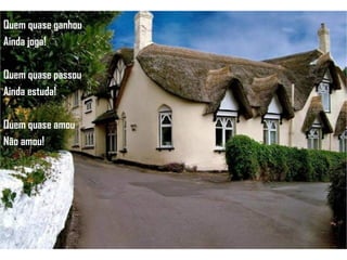 Quem quase ganhou Ainda joga! Quem quase passou Ainda estuda! Quem quase amou Não amou! 